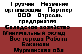 Грузчик › Название организации ­ Партнер, ООО › Отрасль предприятия ­ Складское хозяйство › Минимальный оклад ­ 1 - Все города Работа » Вакансии   . Мурманская обл.,Апатиты г.